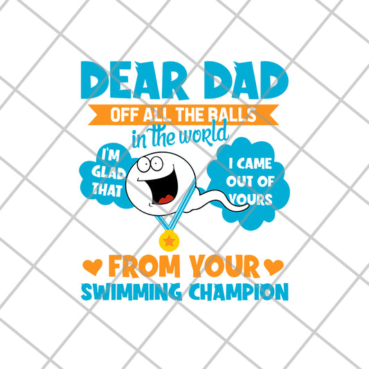  Dear Dad Off All The Balls In The World I'm Glad That I Came Out Of Yours From Your Swimming Champion svg, png, dxf, eps digital file FTD21052111