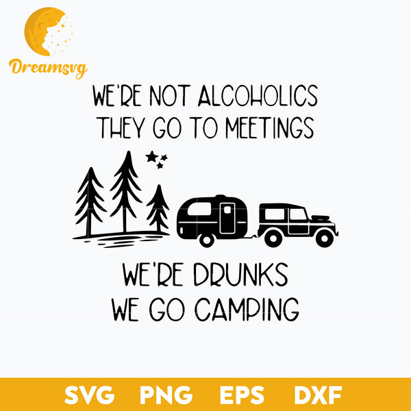 We're Not Alcoholics They Go To Meetings, We're Drunks We Go Camping Svg, Funny Camper Svg, Funny Svg, Png, Dxf, Eps Digital File.