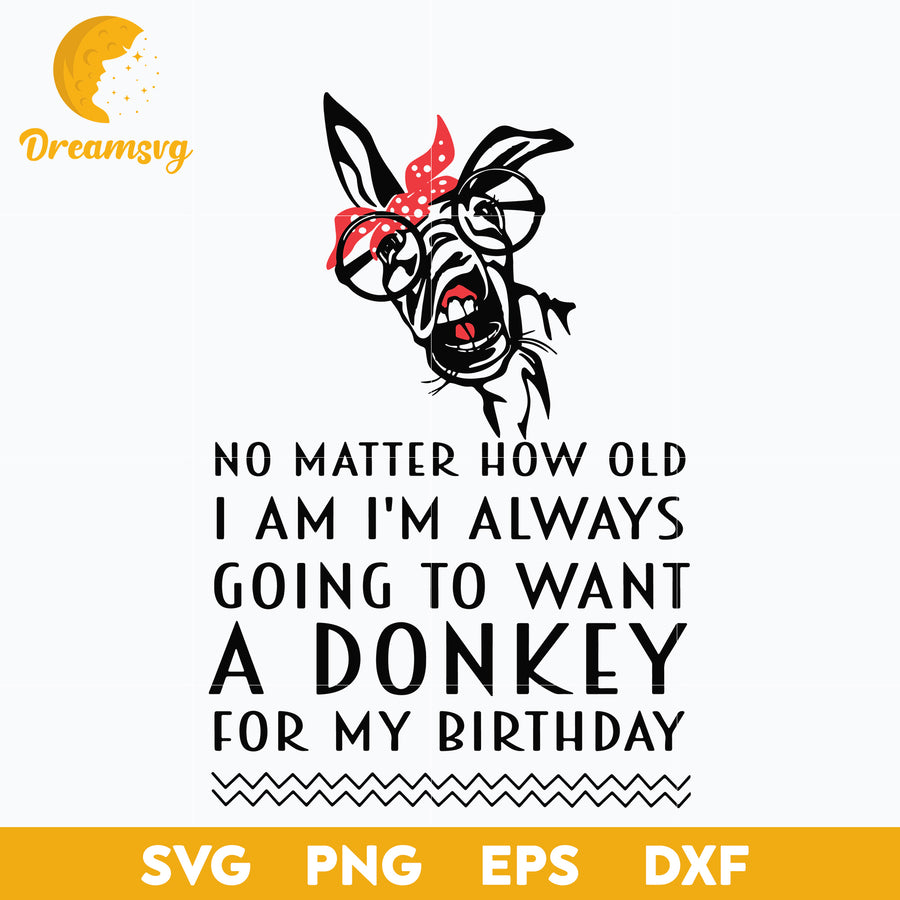 A Donkey Svg, No Matter How Old I Am I'm Always Going To Want A Donkey For My Birthday Svg, Funny Svg, png, dxf, eps digital file.