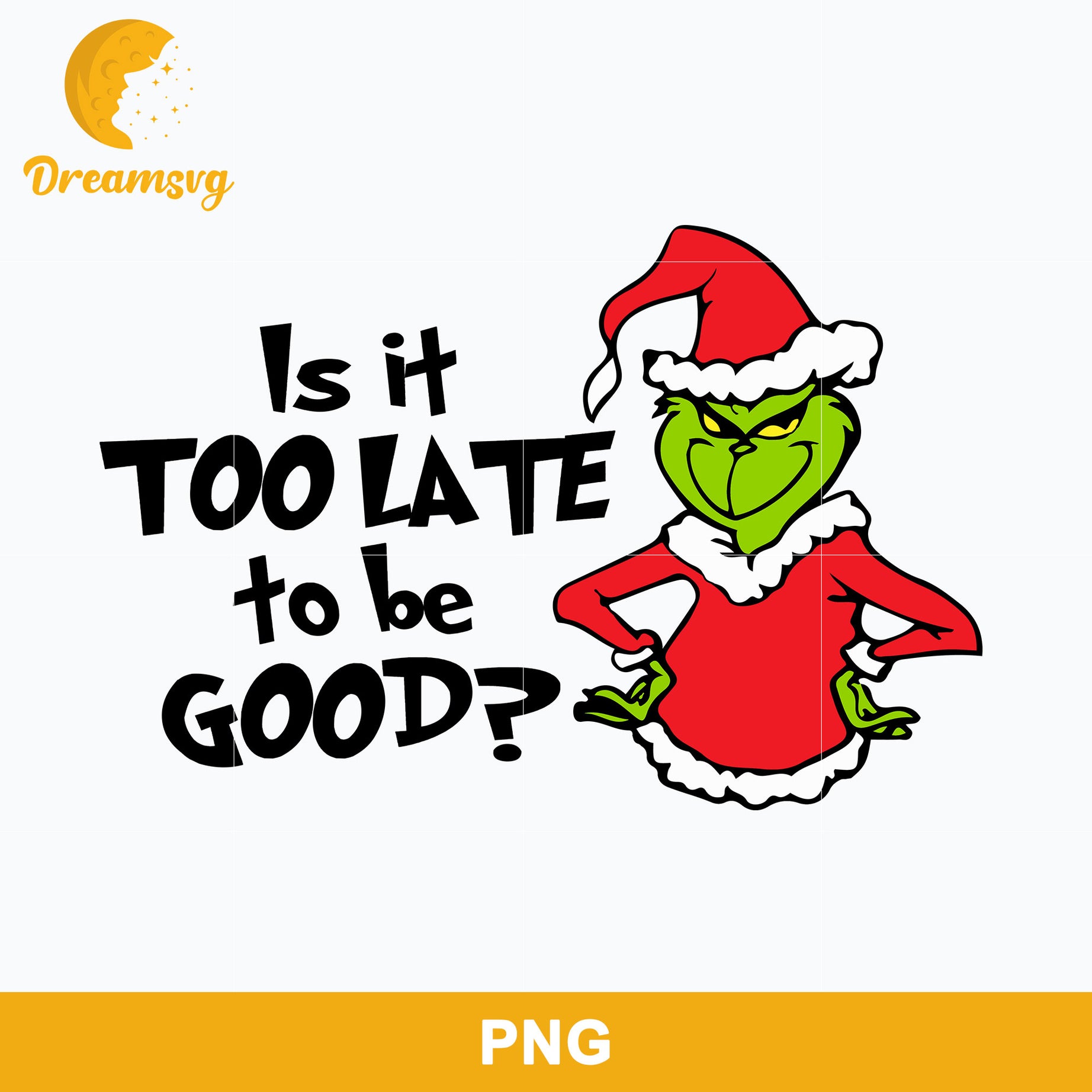 Is It Too Late To Be Good PNG, Grinch Christmas PNG, Christmas PNG File.