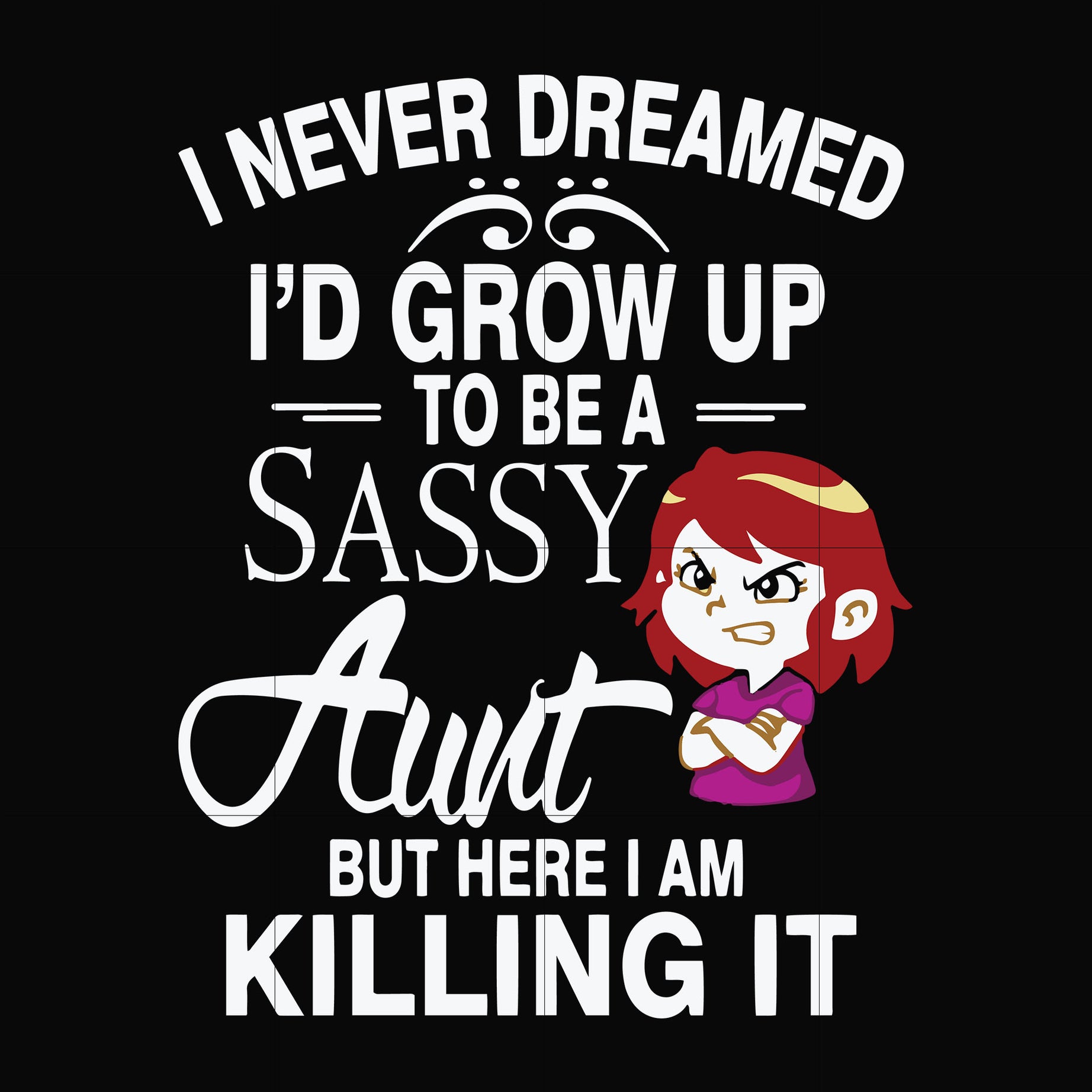 I never dreamed I'd grow up to be a sassy aunt but here I am killing it svg, png, dxf, eps file FN000695