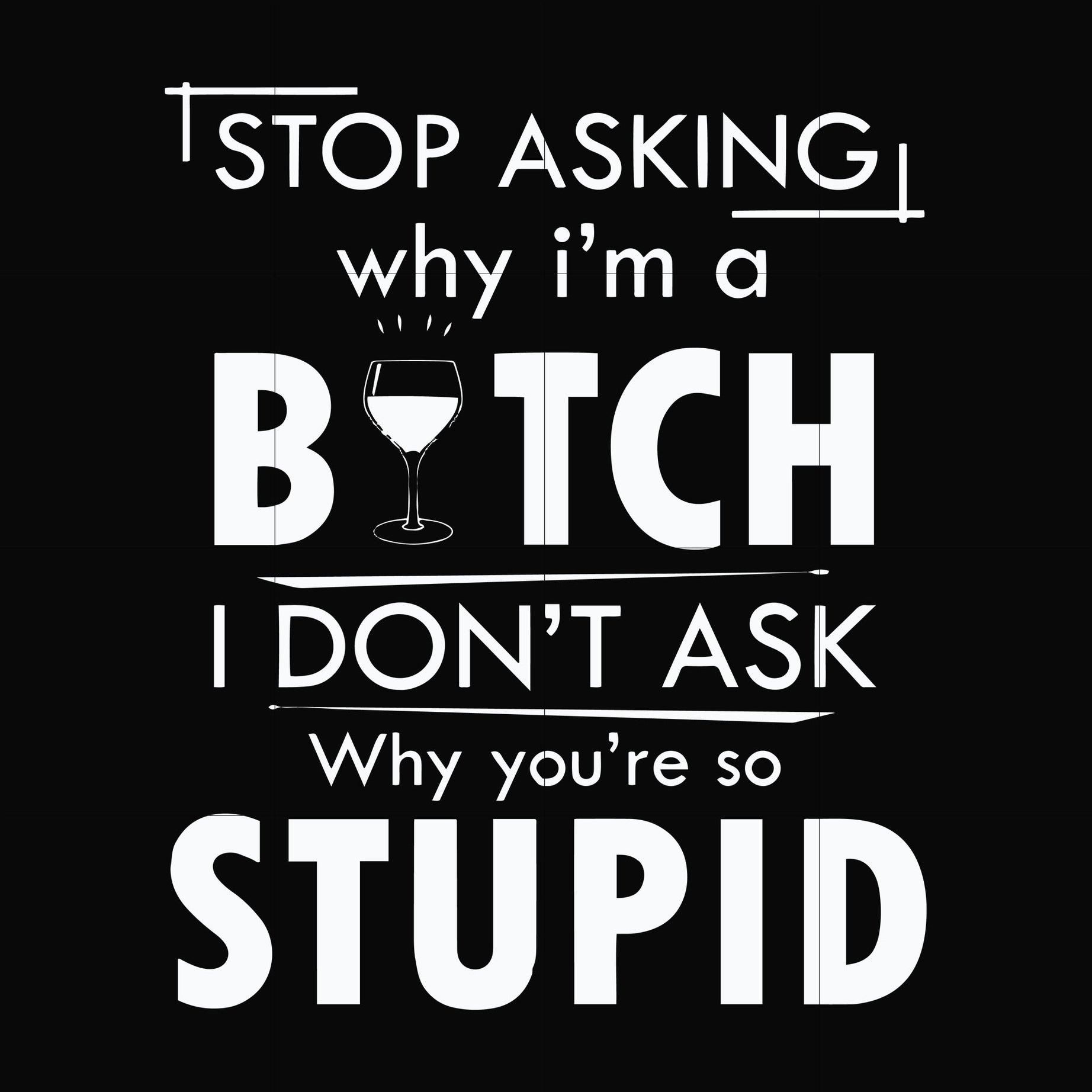 Stop asking why I'm a bitch I don't ask why you're so stupid svg, png, dxf, eps file FN000464