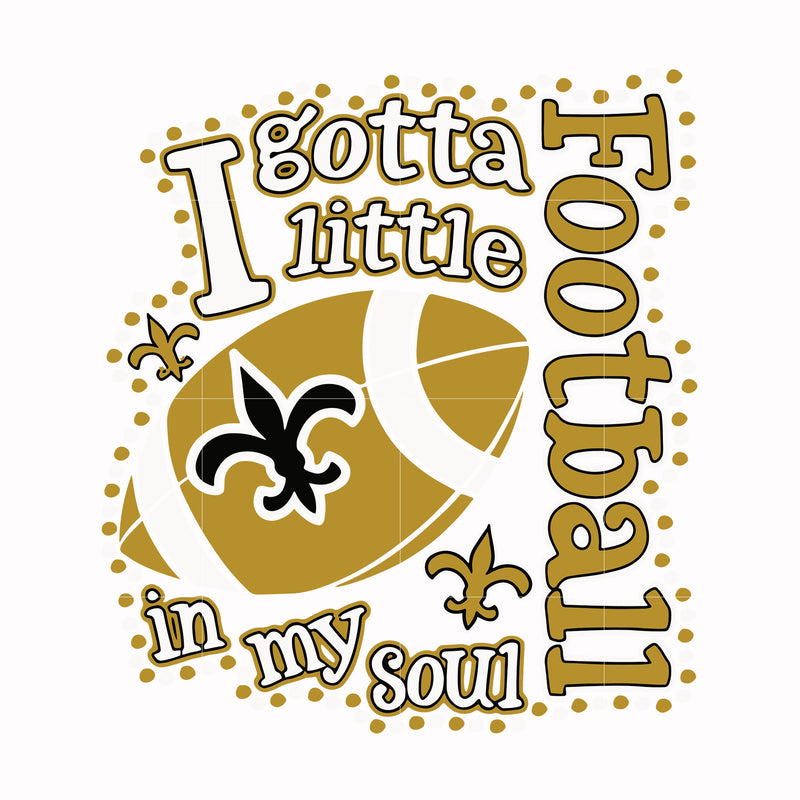 I gotta little Saints football in my soul, svg, png, dxf, eps file NFL000084