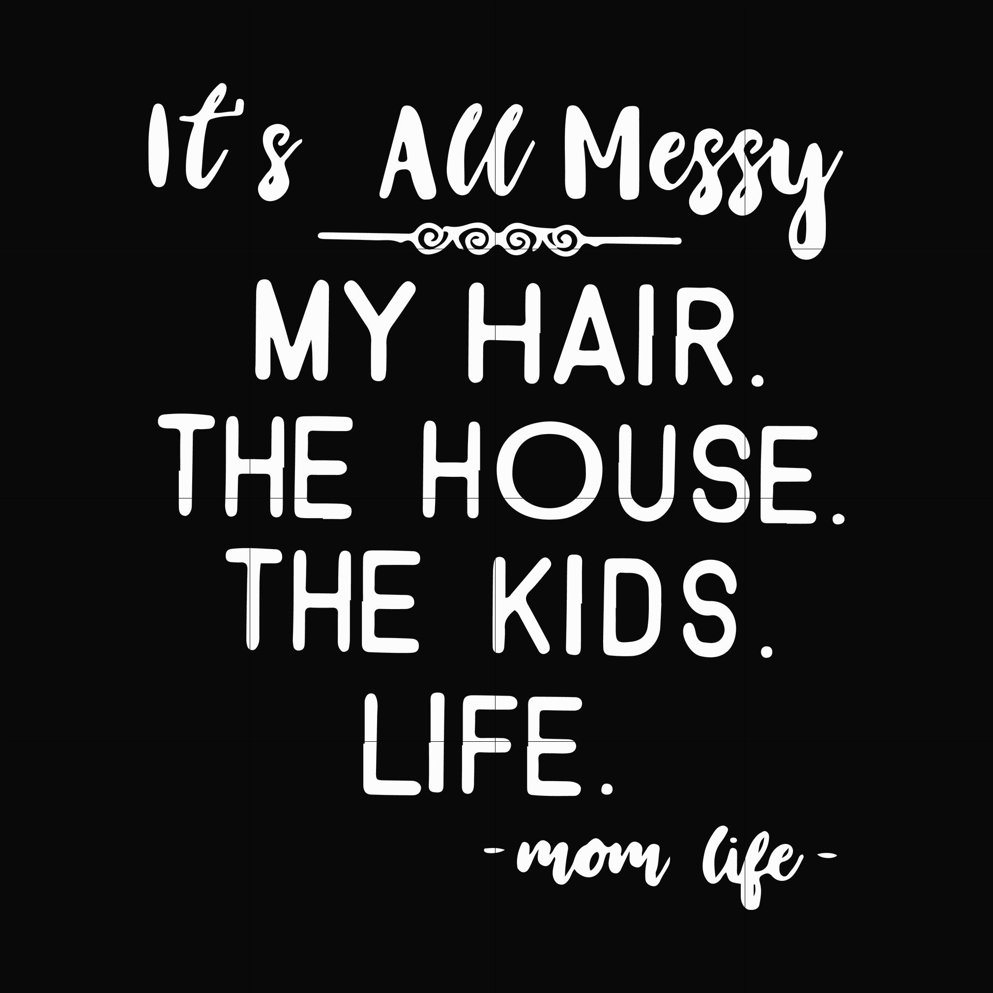 It's all messy my hair the house the kids life svg, png, dxf, eps file