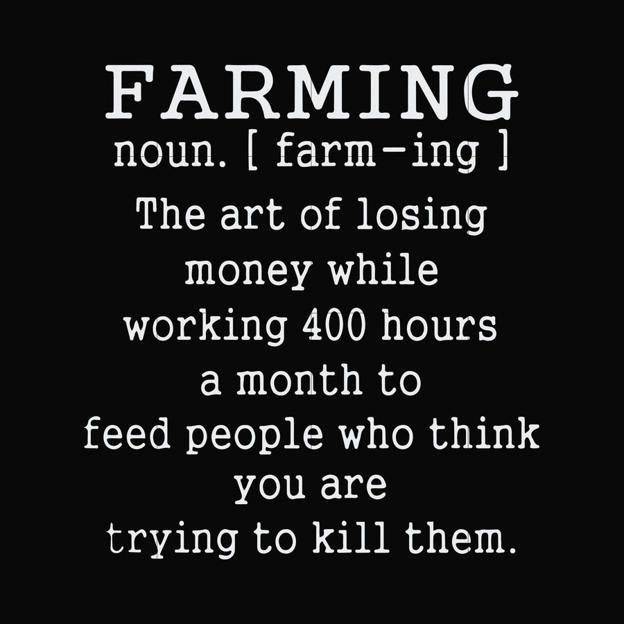 Farming the art of losing money while working 400 hours a month to feed people who think you are trying to kill them svg, png, dxf, eps file FN000688