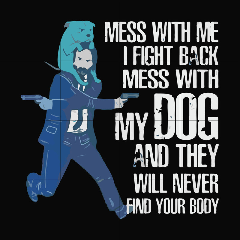 Mess with me I'll fight back mess with my dog and they will never find your body svg, png, dxf, eps file FN000748