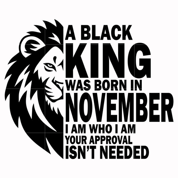 A black king was born in November I am who I am your approval isn't needed svg, png, dxf, eps digital file NBD00137