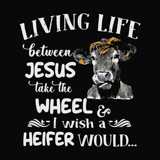 Living life between Jesus take the wheel I wish a Heifer would svg, png, dxf, eps file FN000210