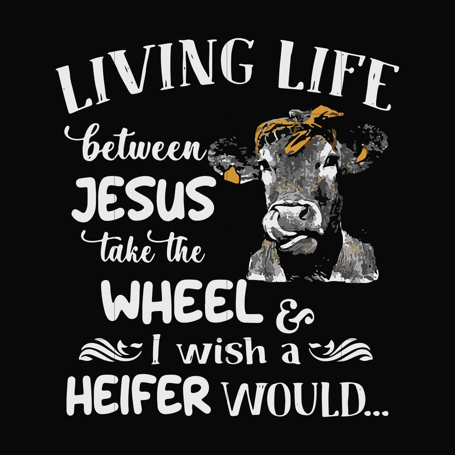 Living life between Jesus take the wheel I wish a Heifer would svg, png, dxf, eps file FN000210