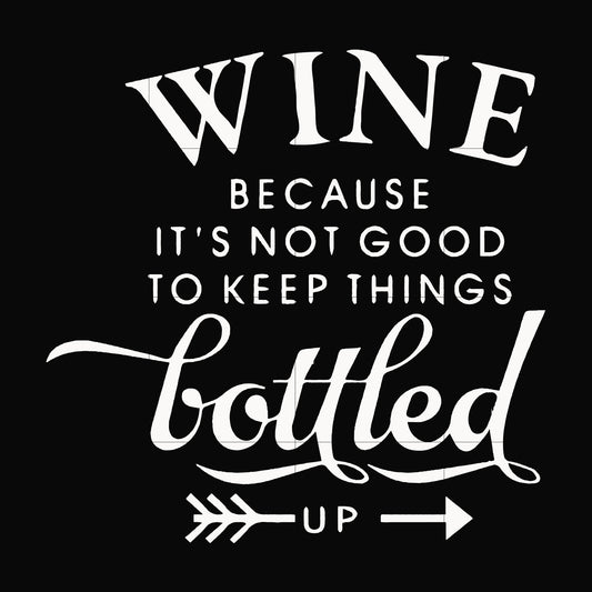 Wine because it's not good to keep things bottled up svg, png, dxf, eps file FN000995