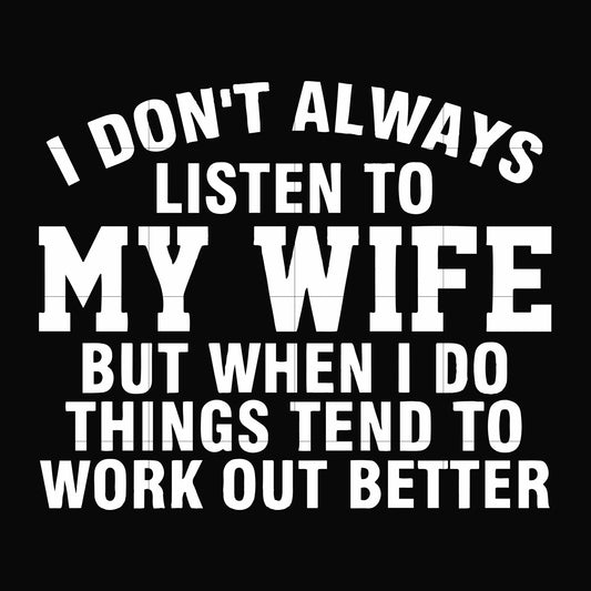 I don't always listen to my wife but when I do things tend to work out better svg, png, dxf, eps file FN000198