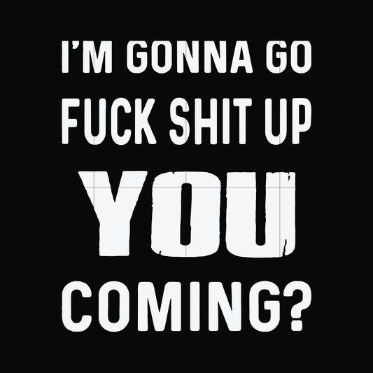 I'm gonna go fuck shit up you coming svg, png, dxf, eps file FN000469