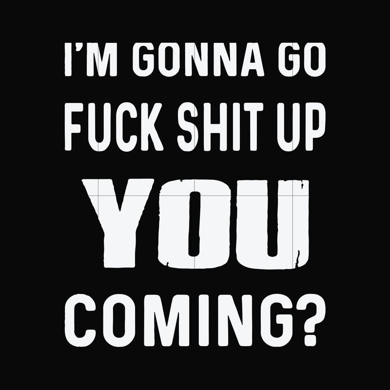 I'm gonna go fuck shit up you coming svg, png, dxf, eps file FN000469