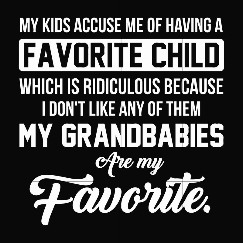 My kids accuse me of having favorite child which is ridiculous because I don't like any of them my grandbabies are my favorite svg, png, dxf, eps file FN000452