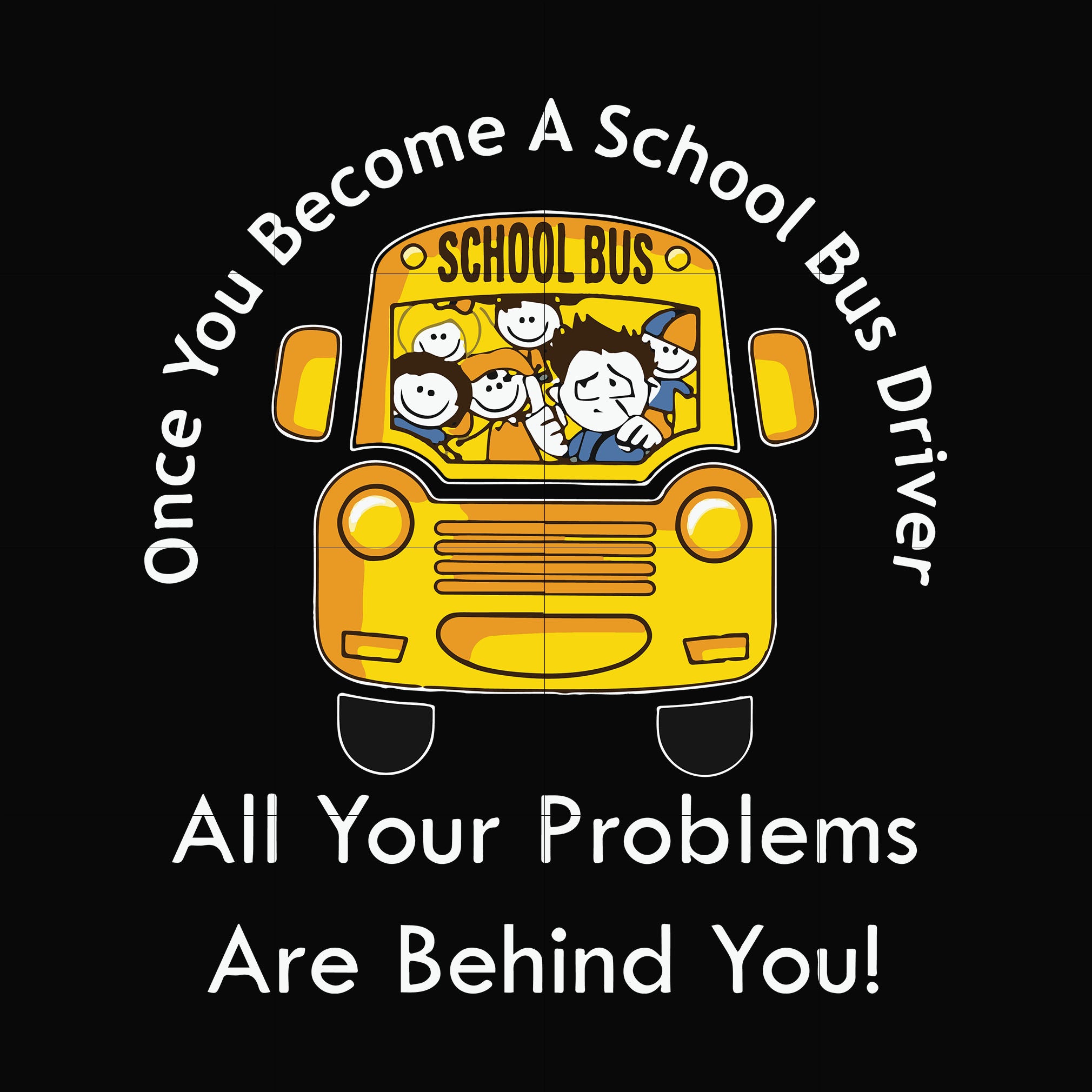 Once you become a school bus driver all your problems are behind you! svg, png, dxf, eps file FN000871