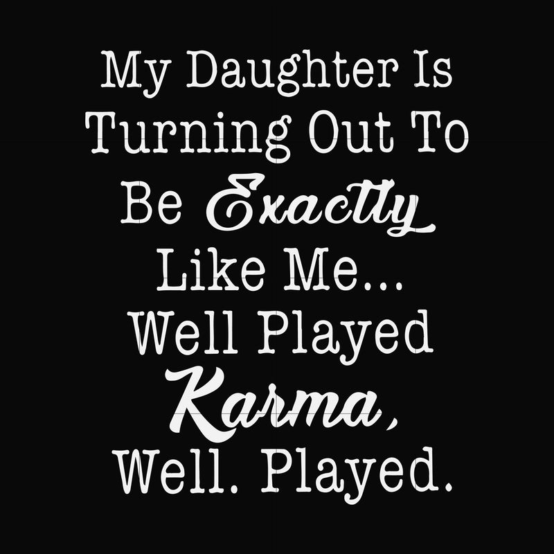 My daughter is turning out to be exactly like me well played karma well played svg, png, dxf, eps file FN000779