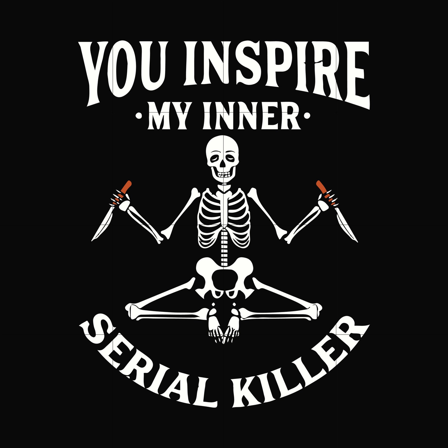 You inspire my inner serial killer svg, png, dxf, eps digital file OTH0042