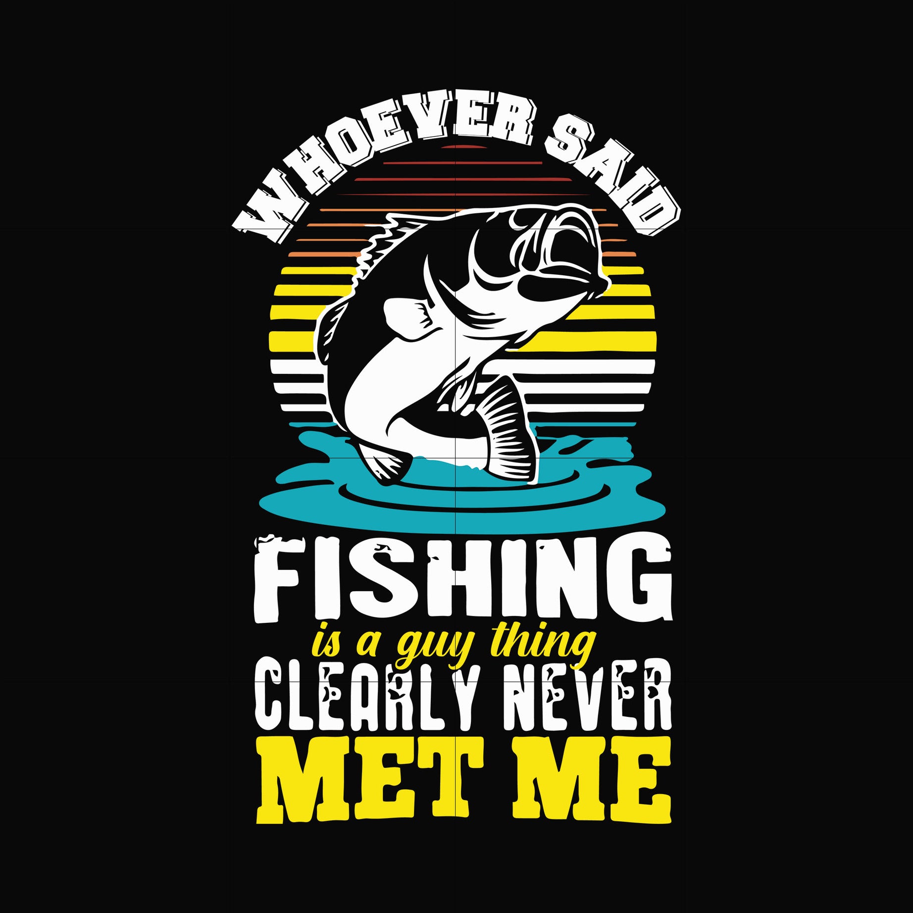 Whoever said fishing is a guy thing clearly never met me svg, png, dxf, eps digital file OTH0070