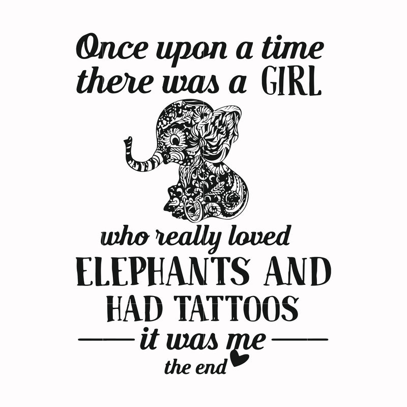 Once upon a time there was a girl who really loved elephants and had tattoos it was me the end svg, png, dxf, eps file FN000918