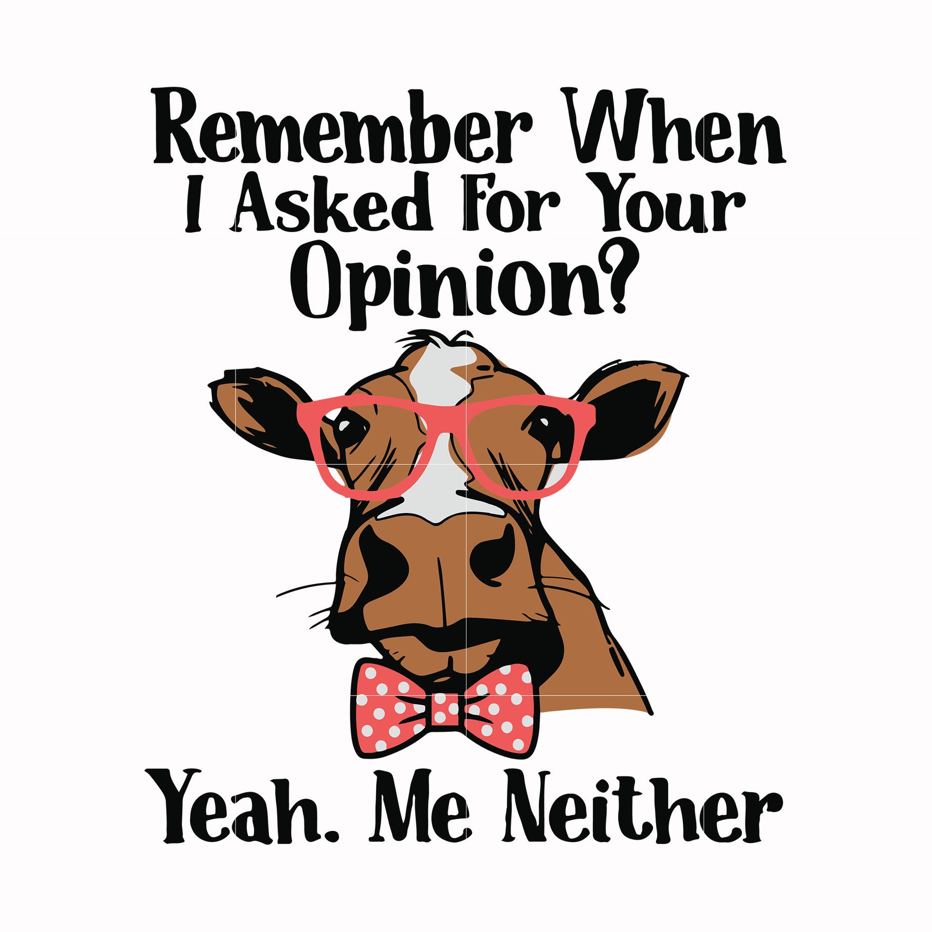 Remember when i asked for your opinion yeah me neither svg, png, dxf, eps digital file NCRM0147