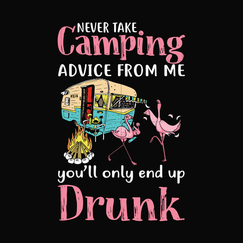 Never take camping advice from me you'll only and up drunk svg, png, dxf, eps digital file CMP039