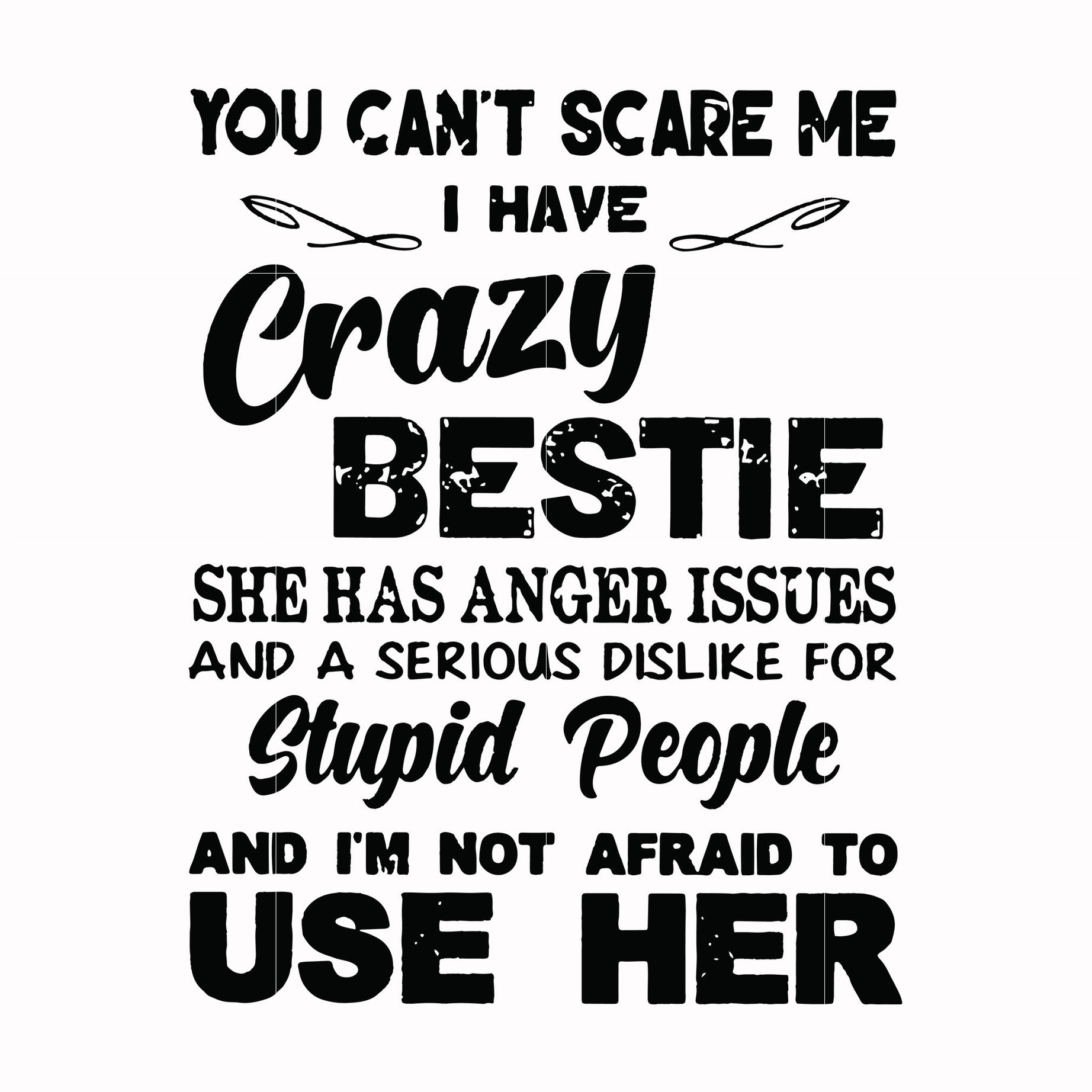 You can't scare me I have crazy bestie she has anger issues and a serious dislike for stupid people and I'm not afraid to use her svg, png, dxf, eps file FN000330