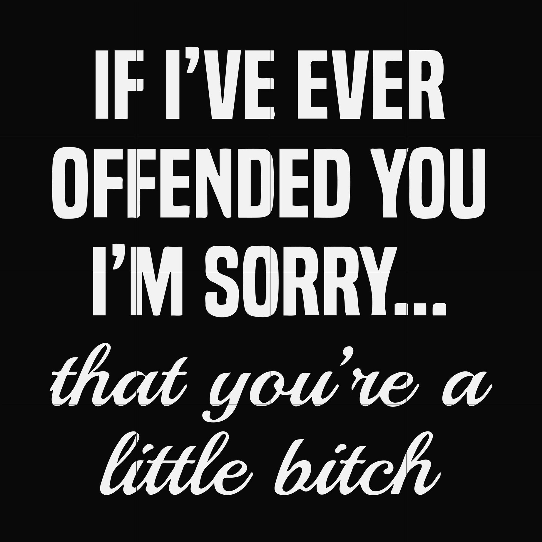 If I've ever offended you I'm sorry that you're a little bitch svg, png, dxf, eps file FN000505