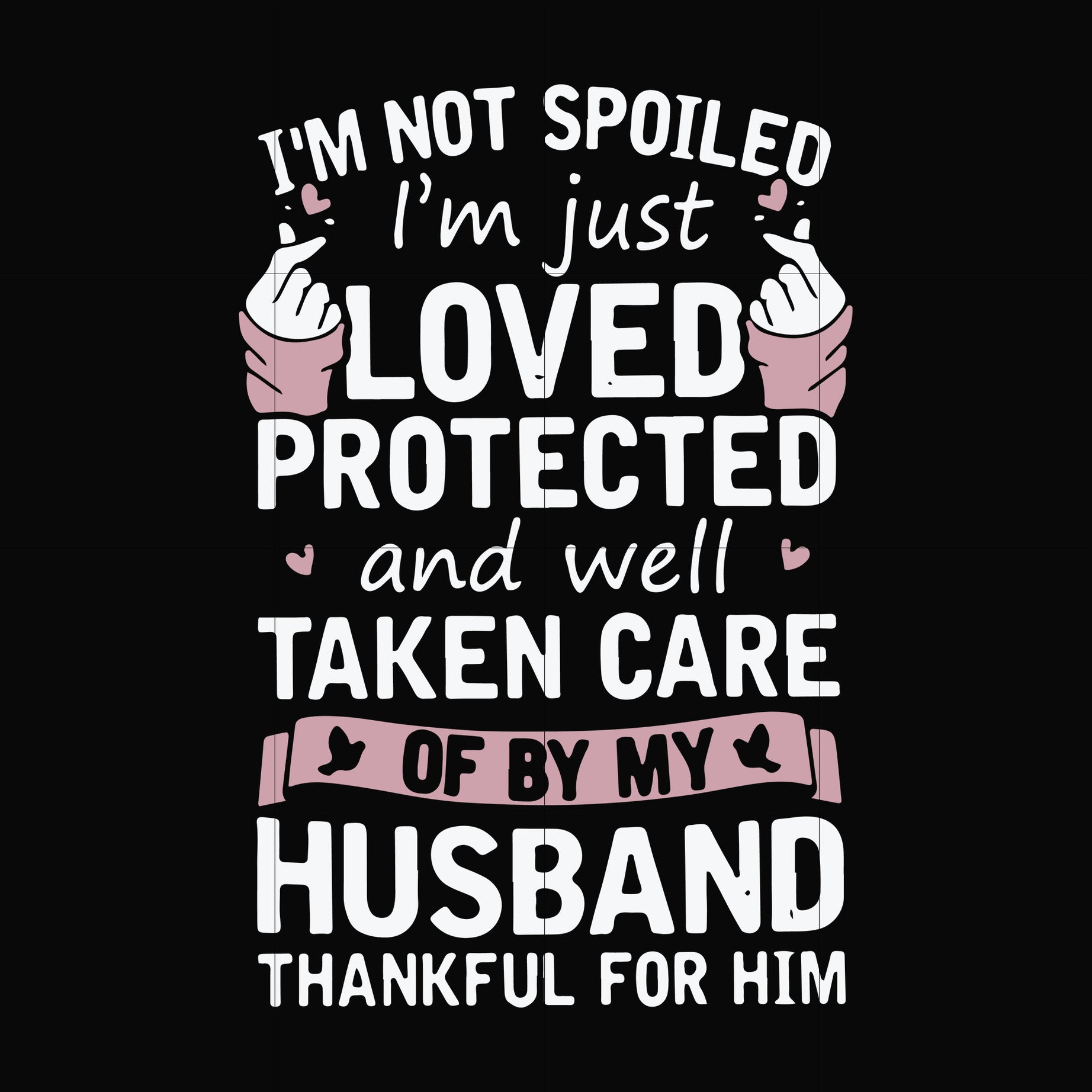 I'm not spoiled I'm just loved protected and well taken care of by my husband thankful for him svg, png, dxf, eps file FN000794