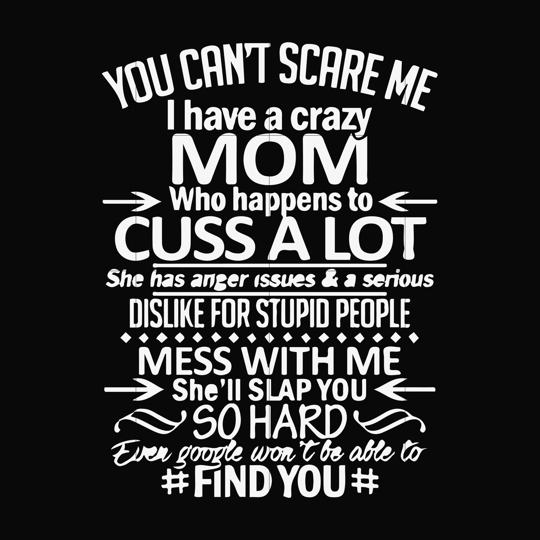 You can't scare me I have a crazy mom who happens to cuss a lot Mess with me she'll slap you so hard even the google won't be able to find you svg, png, dxf, eps file FN000218