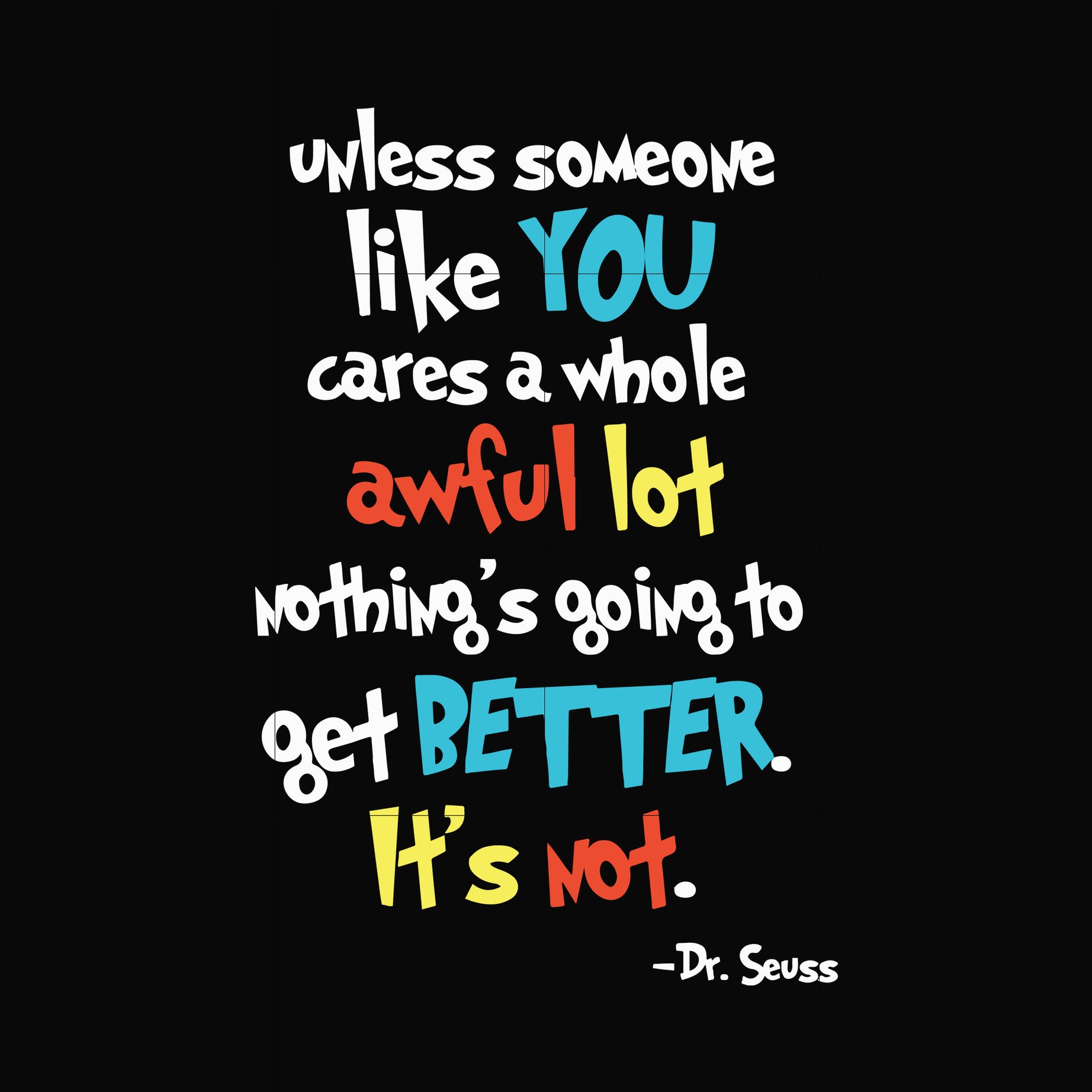 Unless someone like you cares a whole awful lot nothing's going to get better it's not svg, png, dxf, eps file DR0004