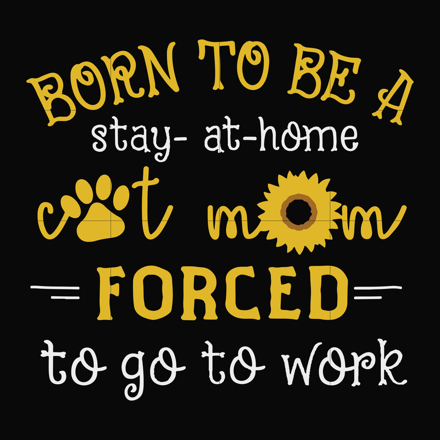 Born to be a stay at home cat mom forced to go to work svg, png, dxf, eps file FN00086