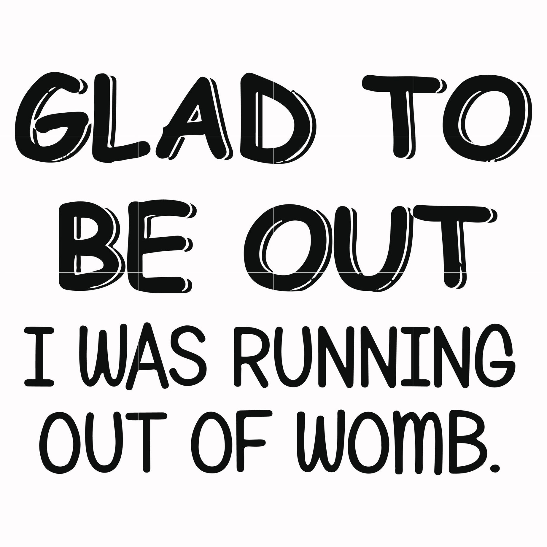 Glad to be out I was running out of womb svg, png, dxf, eps file FN000859
