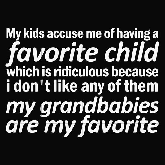 My kids accuse me of having favorite child which is ridiculous because I don't like any of them my grandbabies are my favorite svg, png, dxf, eps file FN000451
