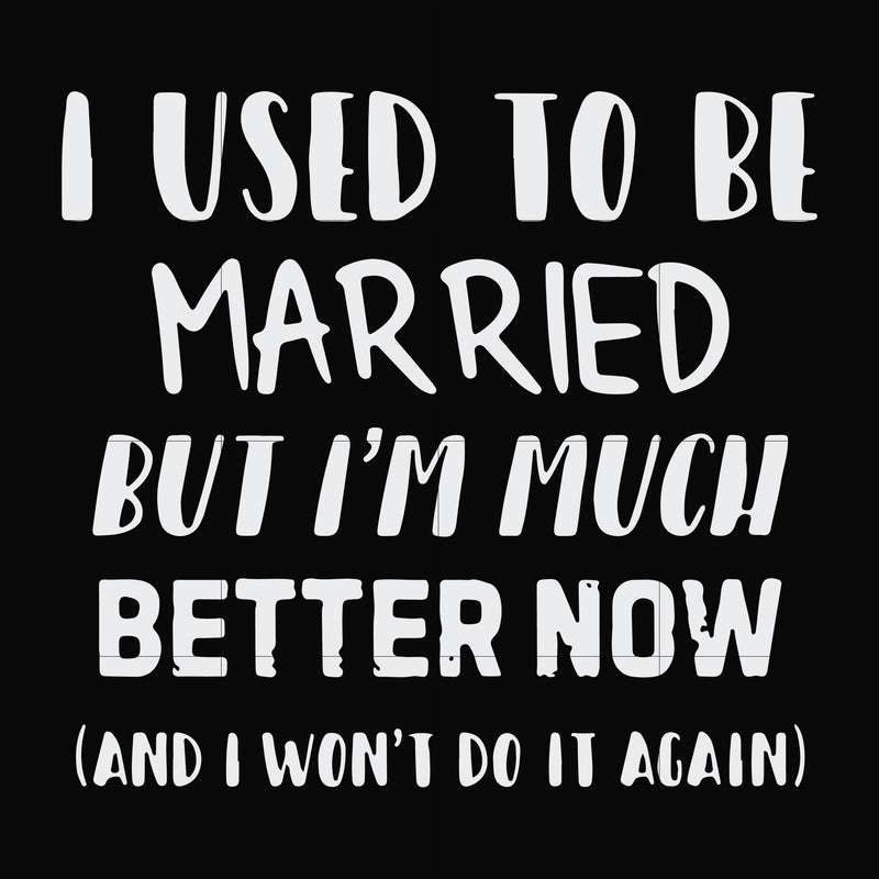 I used to be married but I'm much better now and I won't do it again svg, png, dxf, eps file FN000762