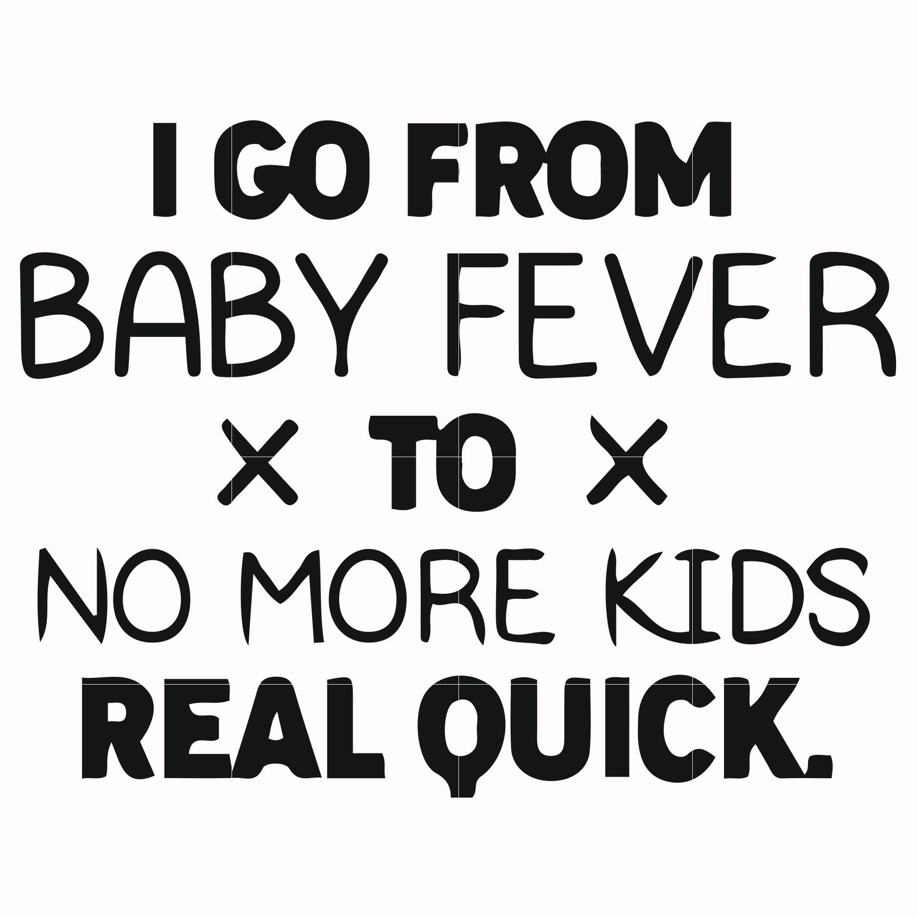 I go from baby fever to no more kids real quick svg, png, dxf, eps file FN000668
