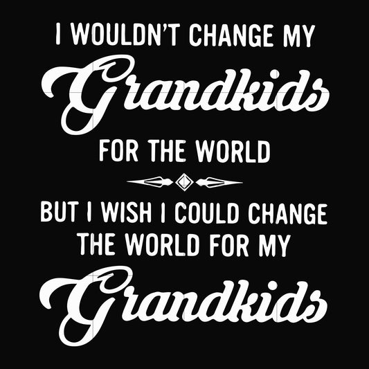 I wouldn't change my grandkids for the world but I wish I could change the world for my grandkids svg, png, dxf, eps file FN000332