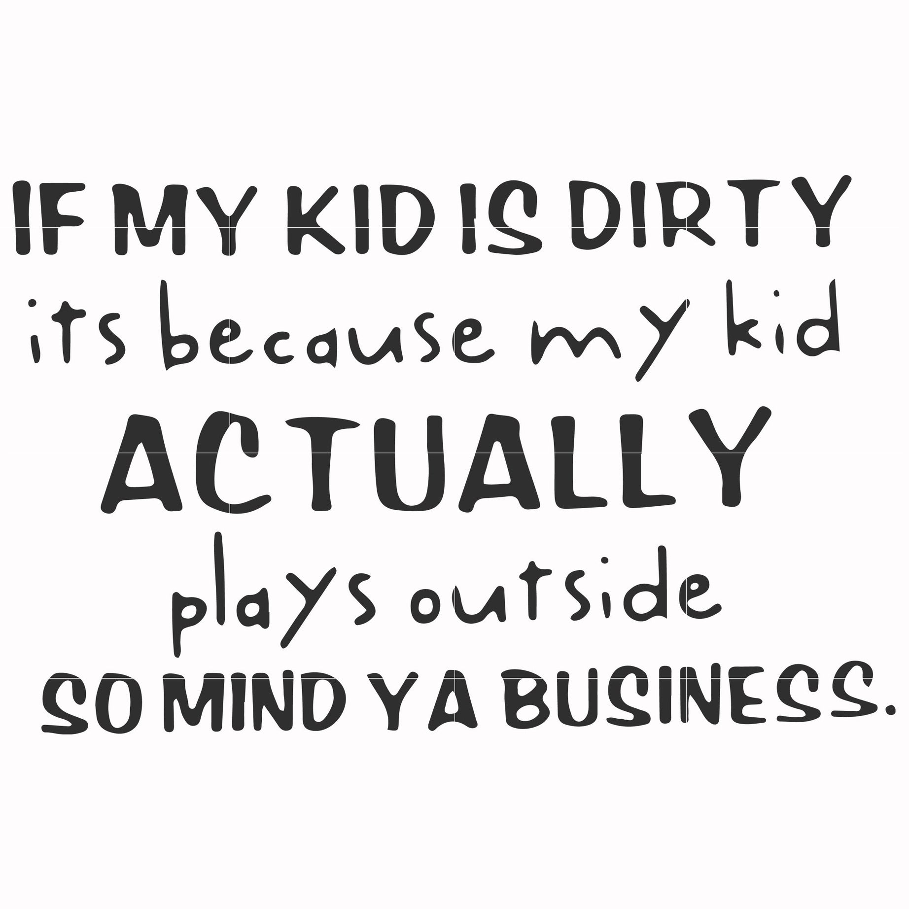If my kid is dirty its because my kid actually plays outside so mind ya business svg, png, dxf, eps file FN000902