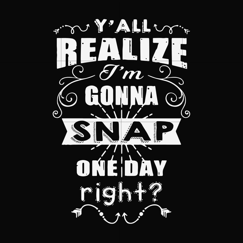 Y'all realize I'm gonna snap one day right? svg, png, dxf, eps file FN000817