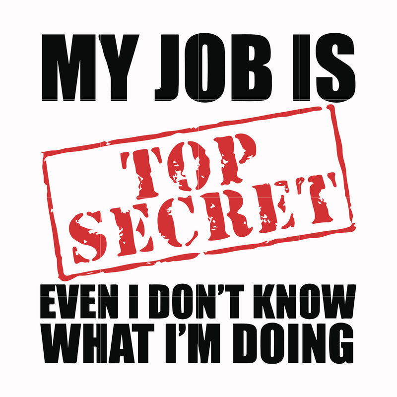 My job is top secret even I don't know what I'm doing svg, png, dxf, eps file FN000605