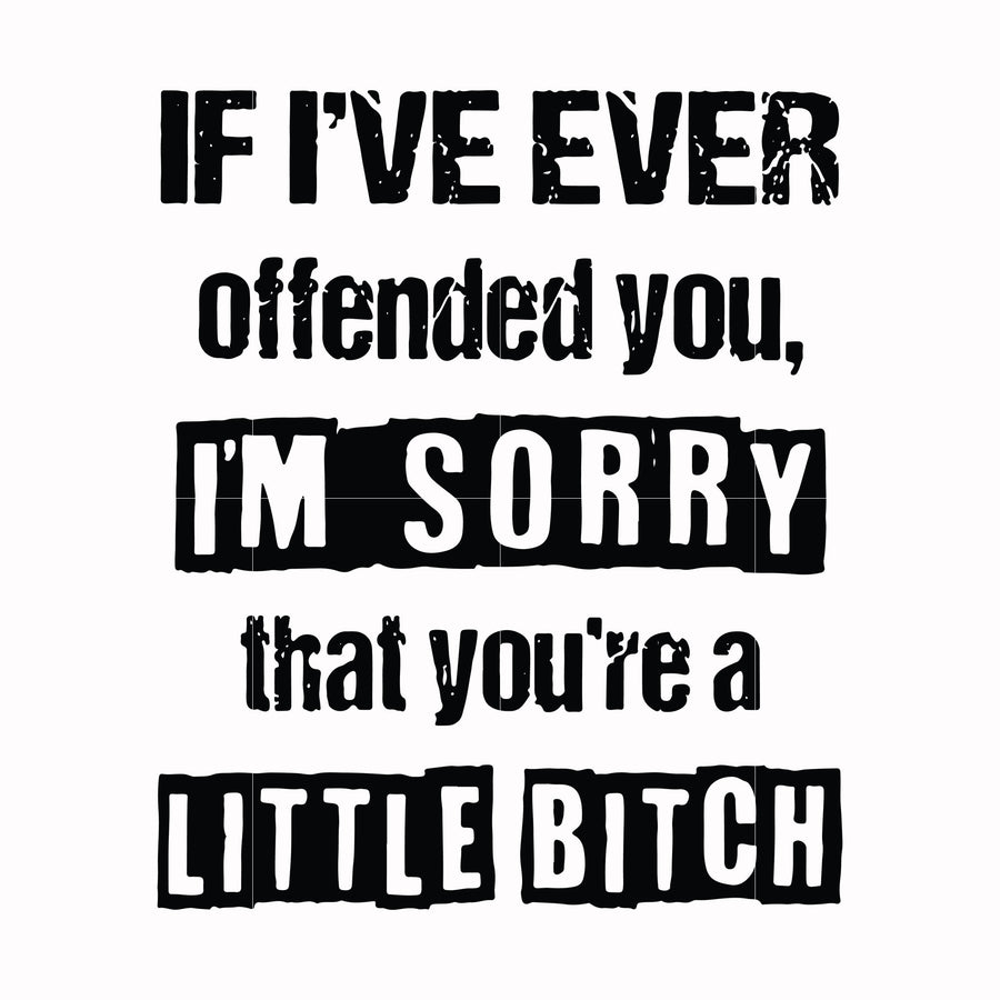 If I've ever offended you Im sorry that you're a little bitch svg, png, dxf, eps file FN000663