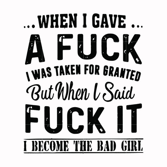 When I gave a fuck I was taken for granted but when I said fuck it I become the bad girl svg, png, dxf, eps file FN000351