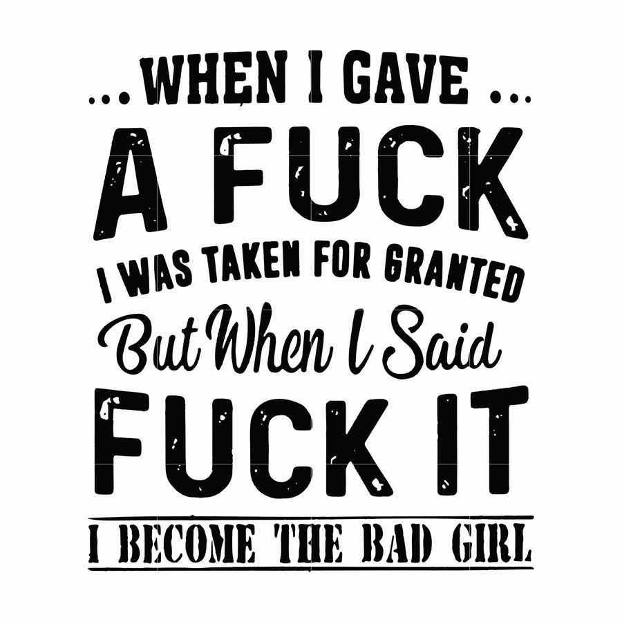 When I gave a fuck I was taken for granted but when I said fuck it I become the bad girl svg, png, dxf, eps file FN000351