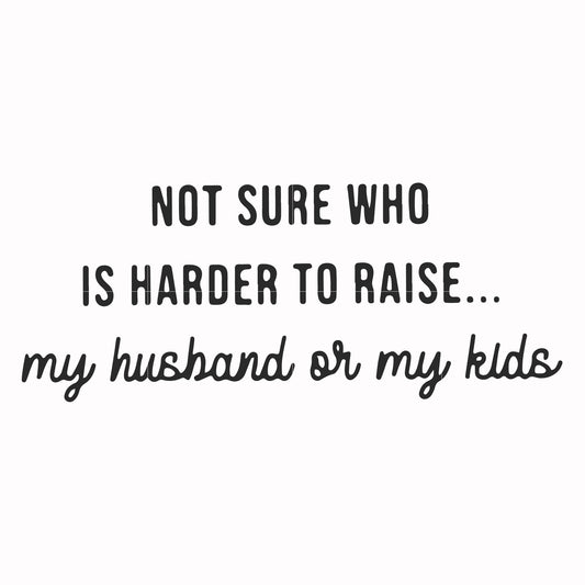 Not sure who is harder to raise my husband or my kids svg, png, dxf, eps file FN000382