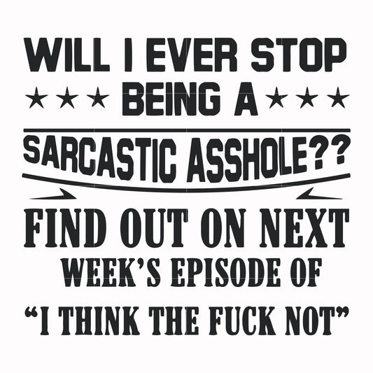 Will I ever stop being a sarcastic asshole find out on next week's episode of I think the fuck not svg, png, dxf, eps file FN000466