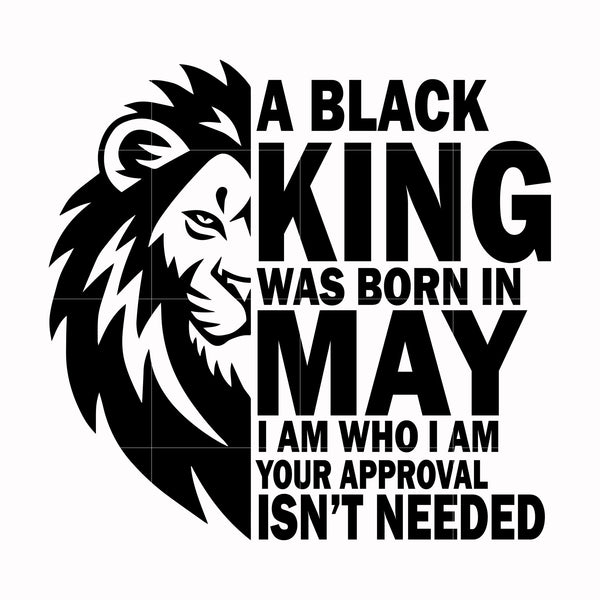 A black king was born in May I am who I am your approval isn't needed svg, png, dxf, eps digital file NBD00131