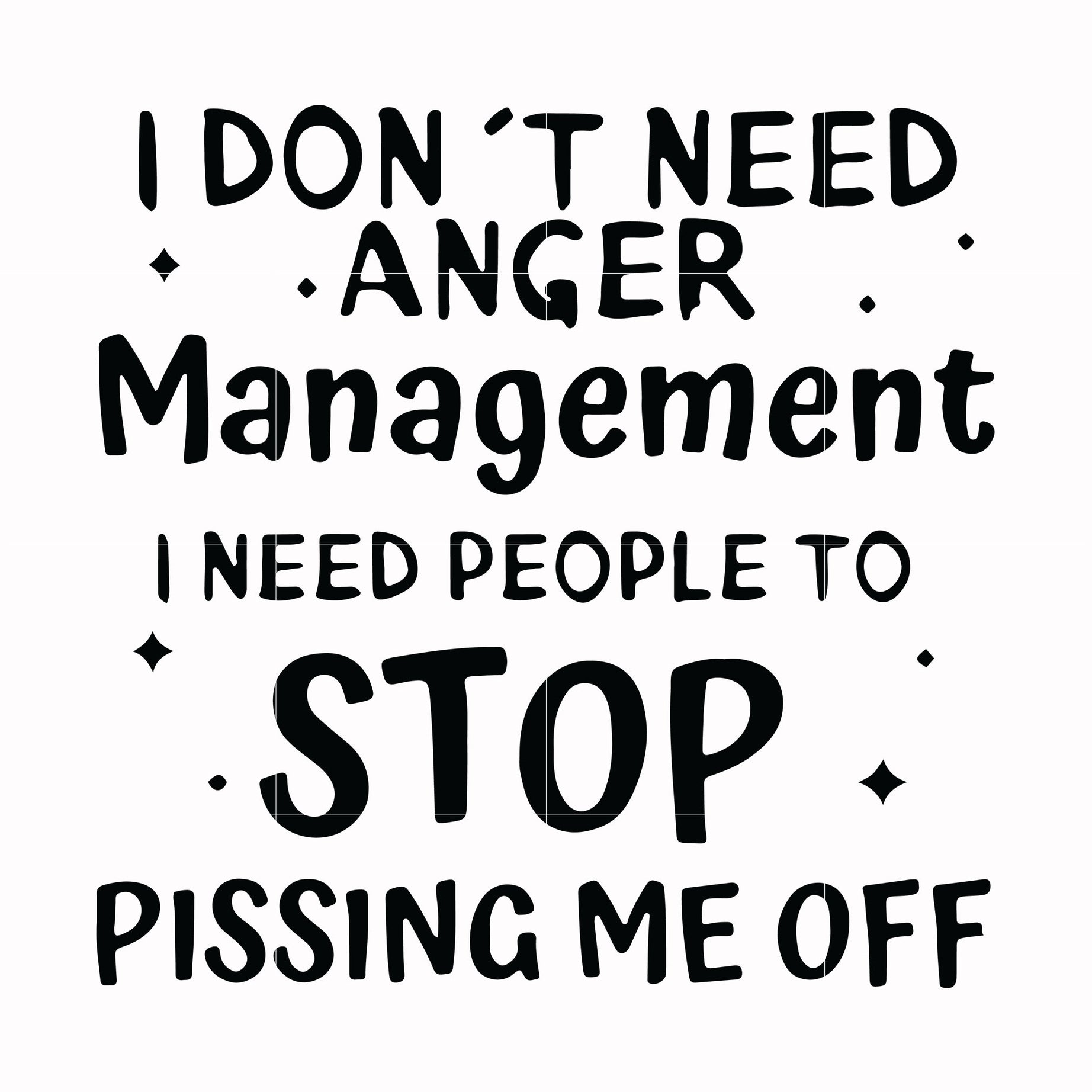I dont need anger management i need people to stop pissing me off svg, png, dxf, eps digital file TD31072013