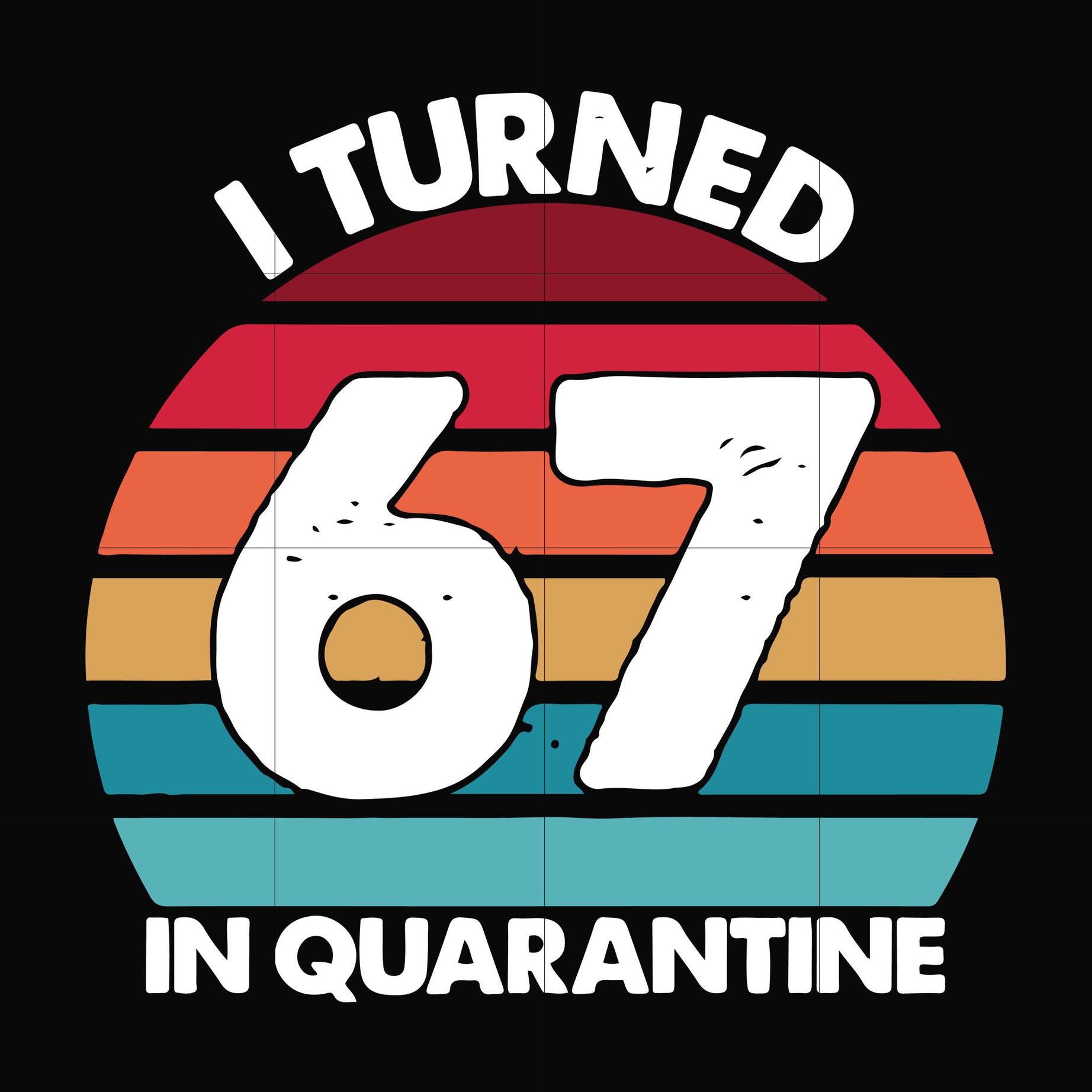 I turned 67 in quarantine svg, png, dxf, eps digital file TD2907208