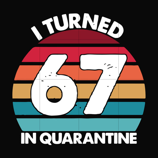 I turned 67 in quarantine svg, png, dxf, eps digital file TD2907208