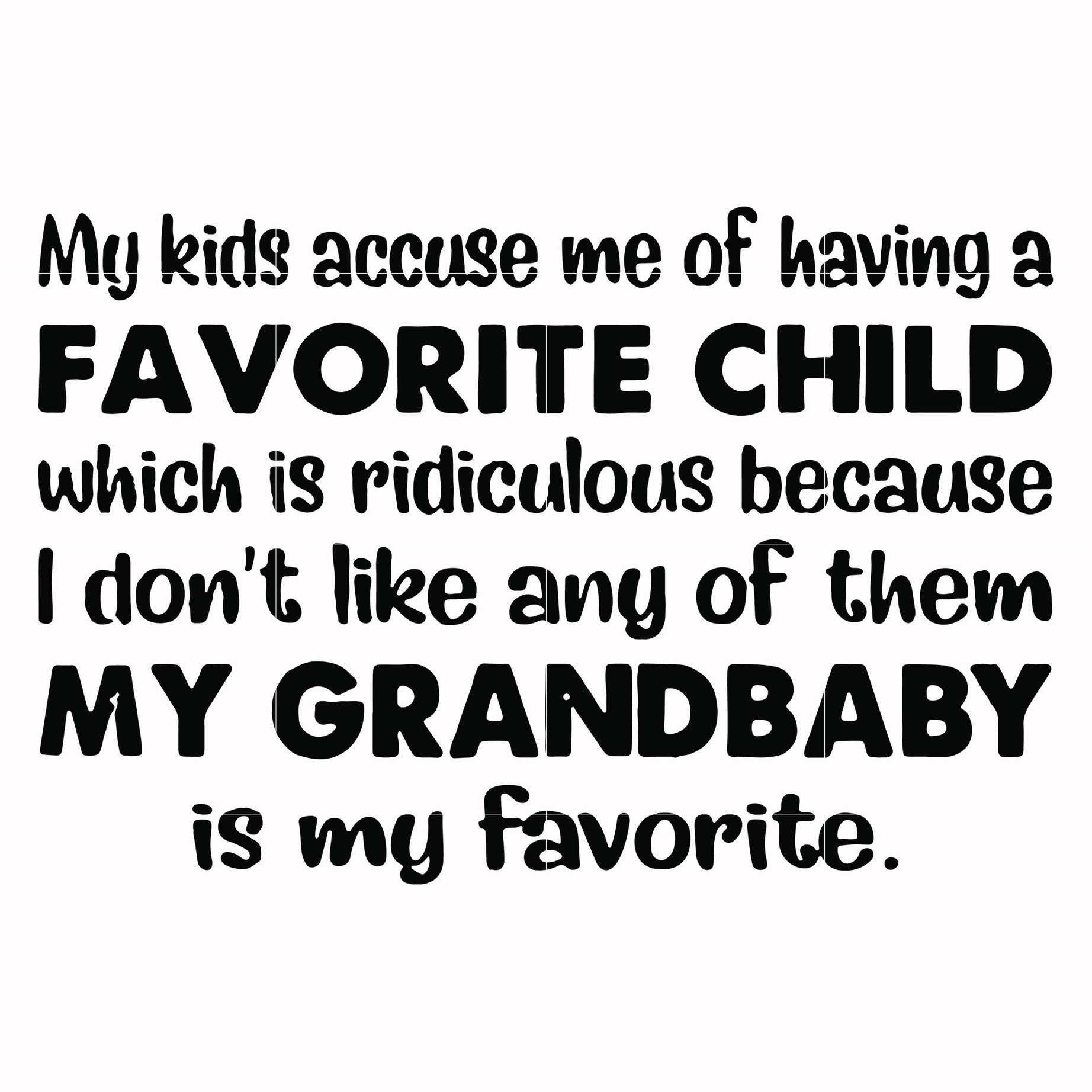 My kids accuse me of having a favorite child which is ridiculous because I don't like any of them my grandbaby is my favorite svg, png, dxf, eps file FN000542