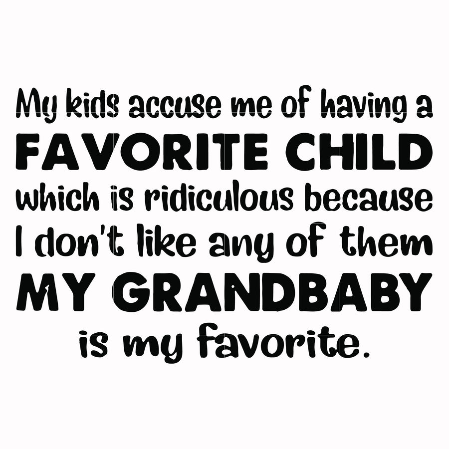 My kids accuse me of having a favorite child which is ridiculous because I don't like any of them my grandbaby is my favorite svg, png, dxf, eps file FN000542